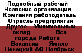 Подсобный рабочий › Название организации ­ Компания-работодатель › Отрасль предприятия ­ Другое › Минимальный оклад ­ 15 000 - Все города Работа » Вакансии   . Ямало-Ненецкий АО,Ноябрьск г.